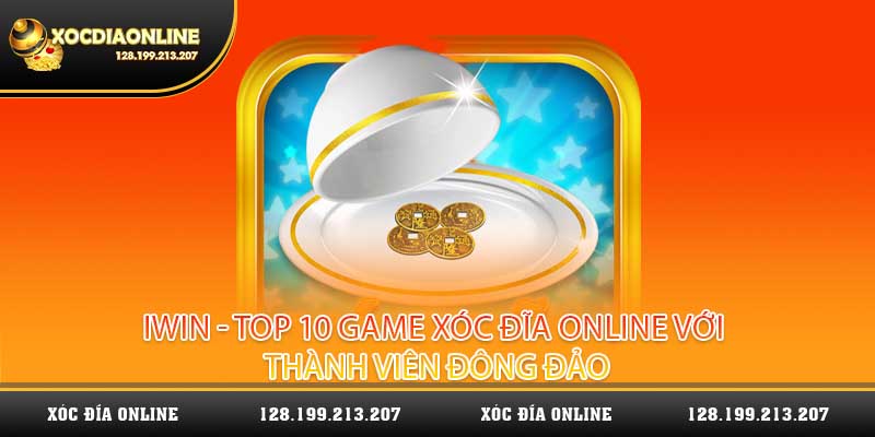 Iwin - top 10 game xóc đĩa online với thành viên đông đảo